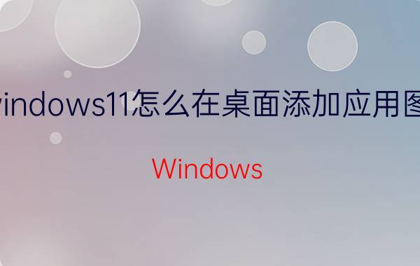 windows11怎么在桌面添加应用图标 Windows 11 桌面应用图标添加教程>